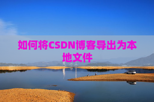如何将CSDN博客导出为本地文件